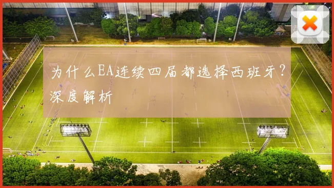 为什么EA连续四届都选择西班牙?深度解析