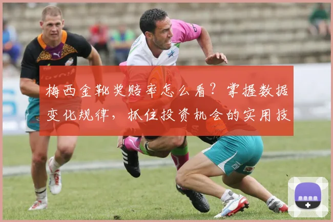 梅西金靴奖赔率怎么看?掌握数据变化规律,抓住投资机会的实用技巧