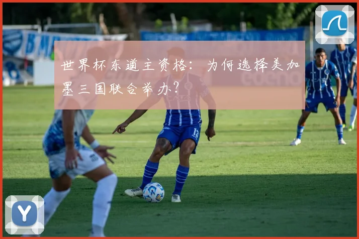 世界杯东道主资格：为何选择美加墨三国联合举办？