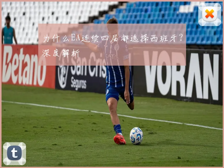 为什么EA连续四届都选择西班牙?深度解析