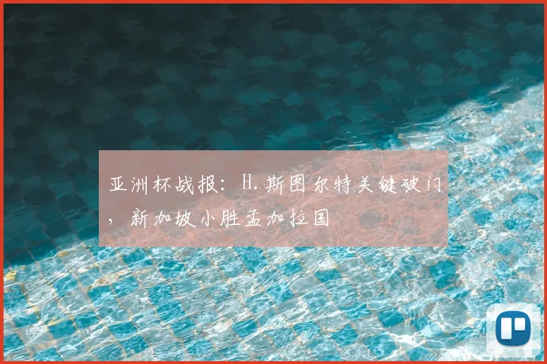 亚洲杯战报:H.斯图尔特关键破门,新加坡小胜孟加拉国