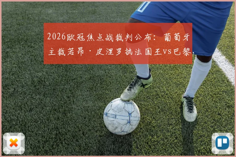 2026欧冠焦点战裁判公布：葡萄牙主裁若昂·皮涅罗执法国王vs巴黎，过往执法风格与关键判罚实例详解