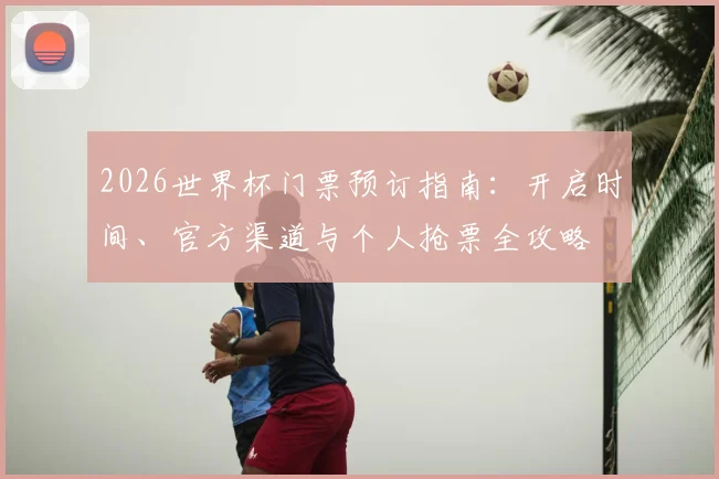 2026世界杯门票预订指南:开启时间、官方渠道与个人抢票全攻略