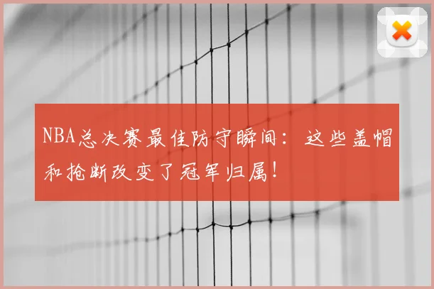 NBA总决赛最佳防守瞬间:这些盖帽和抢断改变了冠军归属!