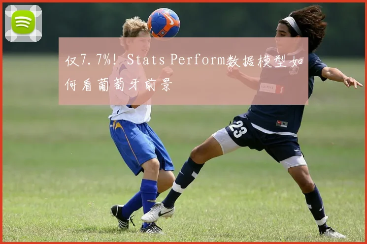 仅7.7%!Stats Perform数据模型如何看葡萄牙前景