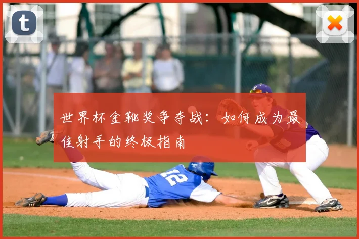 世界杯金靴奖争夺战：如何成为最佳射手的终极指南