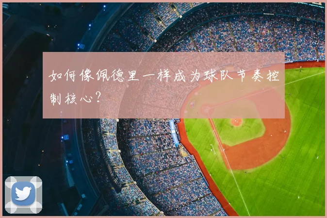 如何像佩德里一样成为球队节奏控制核心?